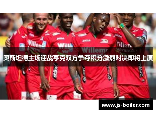 奥斯坦德主场迎战亨克双方争夺积分激烈对决即将上演